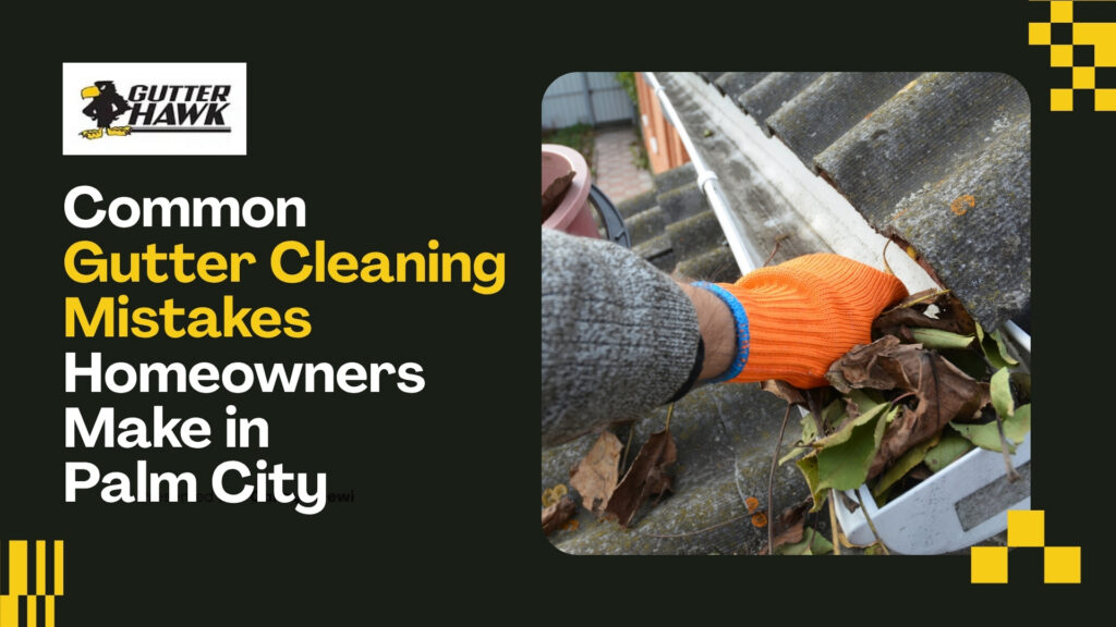 Common Gutter Cleaning Mistakes Homeowners Make in Palm City