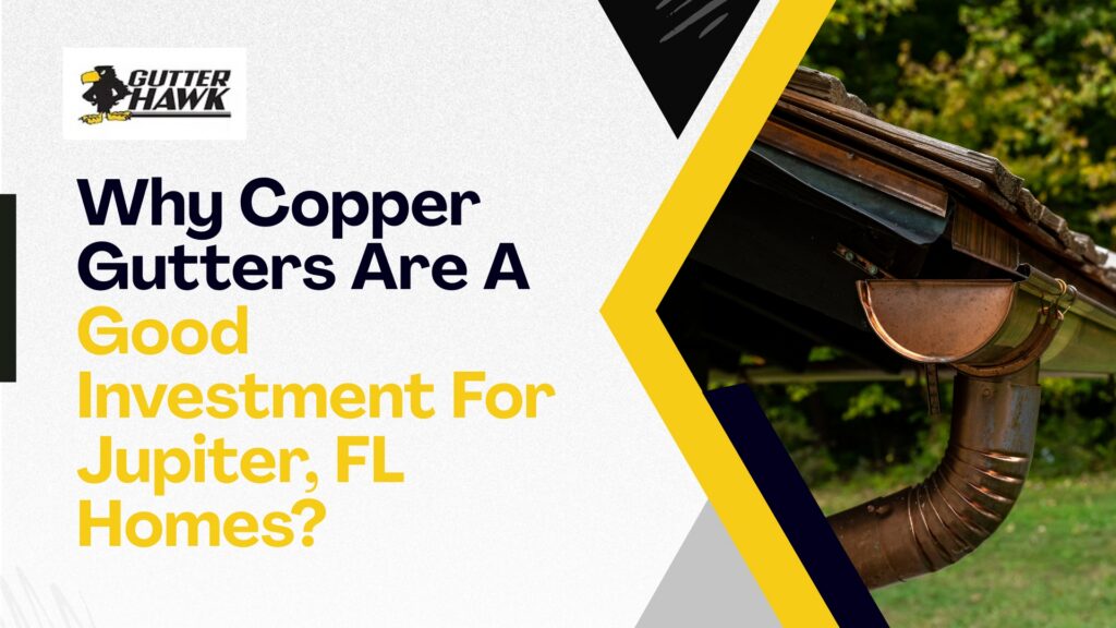 Why Copper Gutters Are A Good Investment For Jupiter, FL, Homes?